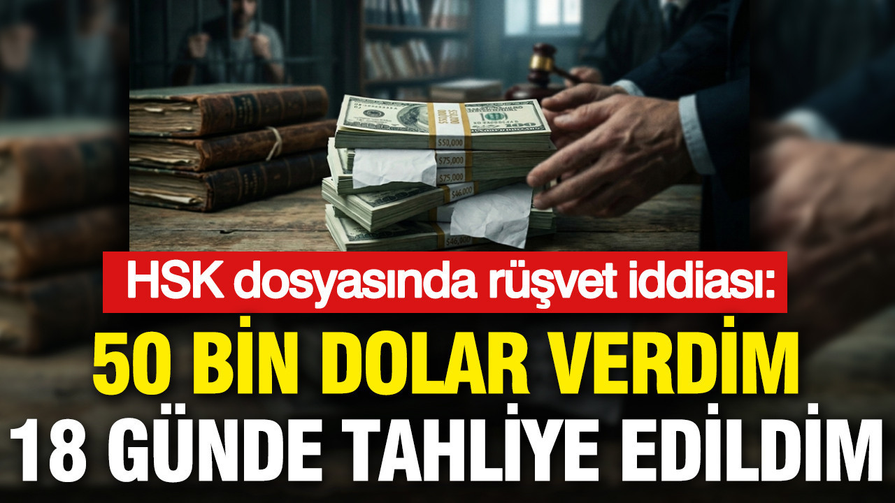 HSK Dosyasında Rüşvet Skandalı: 50 Bin Dolarla 18 Günde Tahliye Oldum
